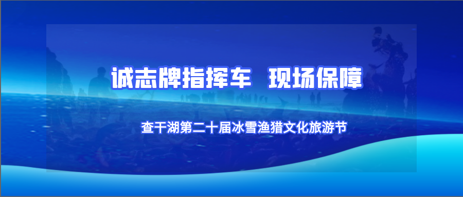 诚志牌指挥车现场保障查干湖第二十届冰雪渔猎文化旅游节‍